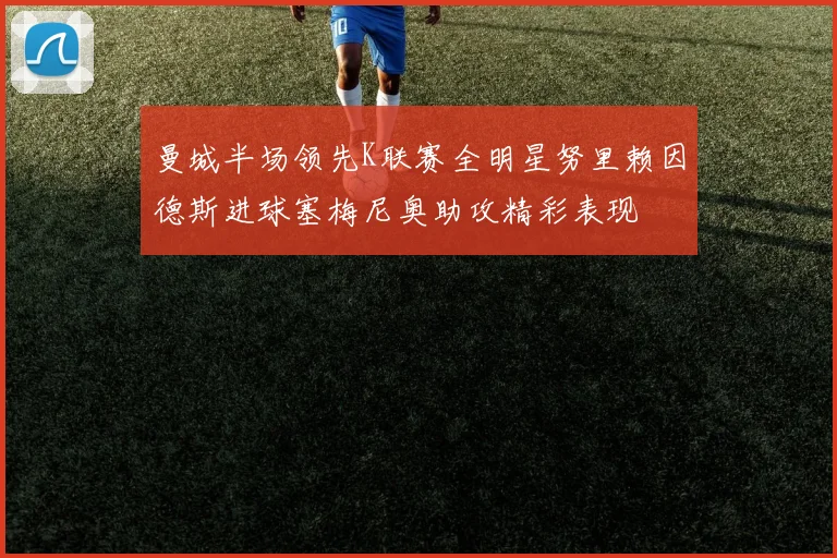 曼城半场领先K联赛全明星努里赖因德斯进球塞梅尼奥助攻精彩表现