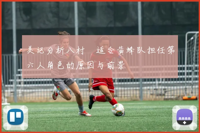 美记分析八村塁适合黄蜂队担任第六人角色的原因与前景