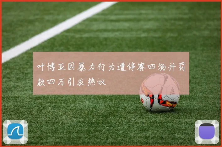 叶博亚因暴力行为遭停赛四场并罚款四万引发热议