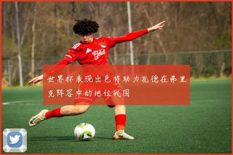 世界杯表现出色将助力孔德在弗里克阵容中的地位巩固