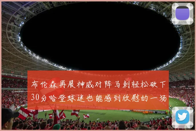 布伦森再展神威对阵马刺轻松砍下30分哈登球迷也能感到欣慰的一场比赛