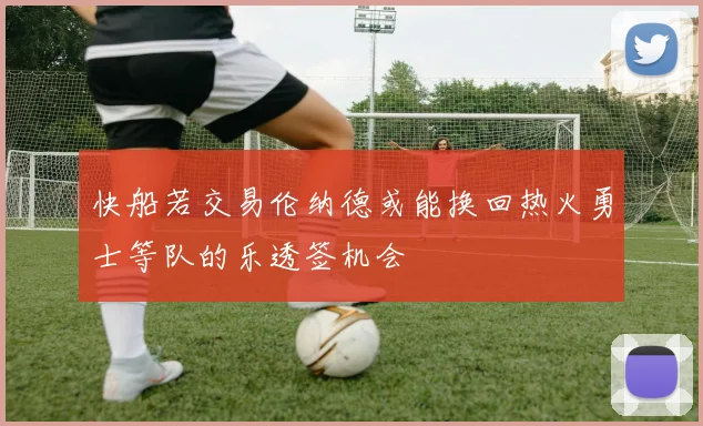 快船若交易伦纳德或能换回热火勇士等队的乐透签机会