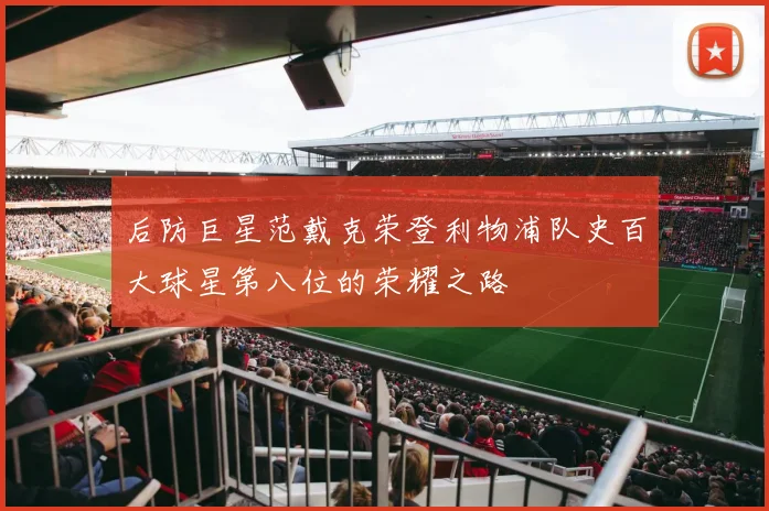 后防巨星范戴克荣登利物浦队史百大球星第八位的荣耀之路