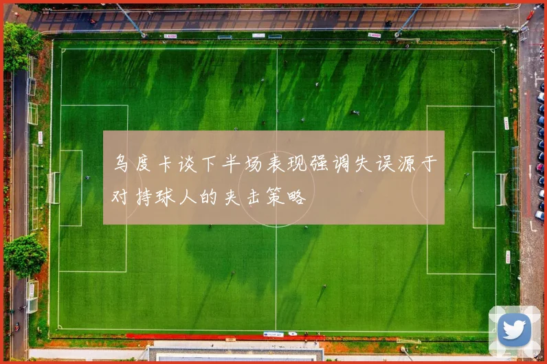 乌度卡谈下半场表现强调失误源于对持球人的夹击策略