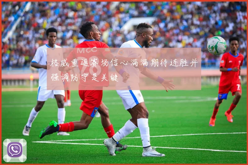 格威重返赛场信心满满期待连胜并强调防守是关键